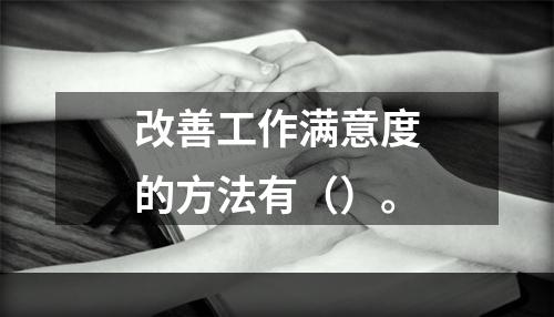 改善工作满意度的方法有（）。