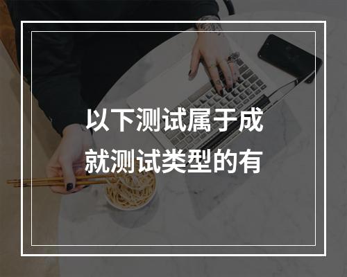 以下测试属于成就测试类型的有