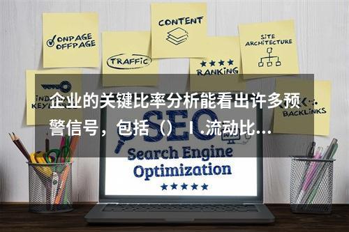 企业的关键比率分析能看出许多预警信号，包括（）Ⅰ.流动比率Ⅱ