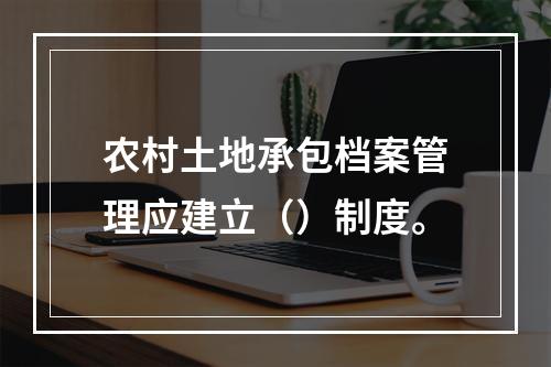 农村土地承包档案管理应建立（）制度。