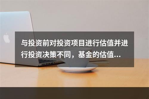 与投资前对投资项目进行估值并进行投资决策不同，基金的估值主要