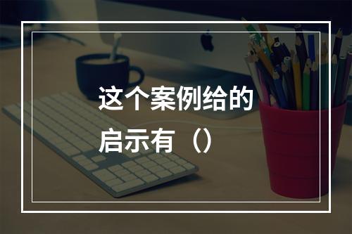 这个案例给的启示有（）