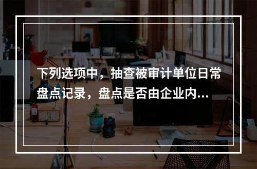 下列选项中，抽查被审计单位日常盘点记录，盘点是否由企业内部审