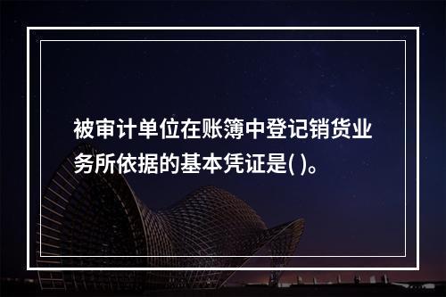 被审计单位在账簿中登记销货业务所依据的基本凭证是( )。