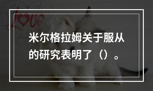 米尔格拉姆关于服从的研究表明了（）。