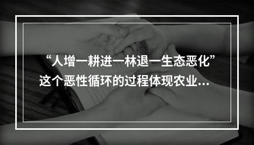 “人增一耕进一林退一生态恶化”这个恶性循环的过程体现农业功能