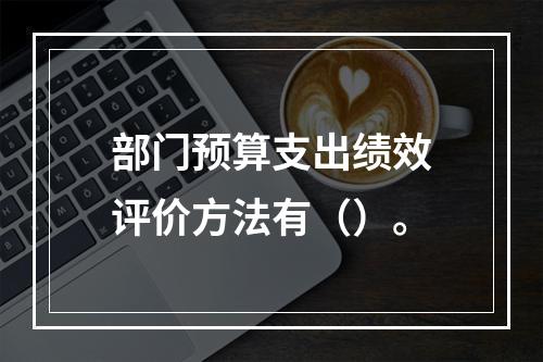 部门预算支出绩效评价方法有（）。