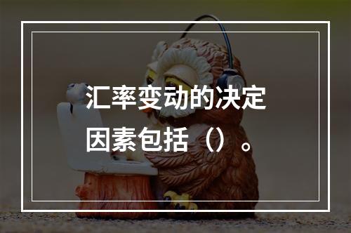 汇率变动的决定因素包括（）。