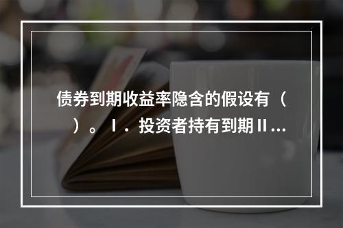 债券到期收益率隐含的假设有（　　）。Ⅰ．投资者持有到期Ⅱ．利