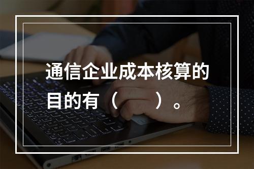 通信企业成本核算的目的有（　　）。