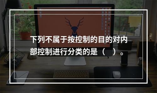 下列不属于按控制的目的对内部控制进行分类的是（　）。