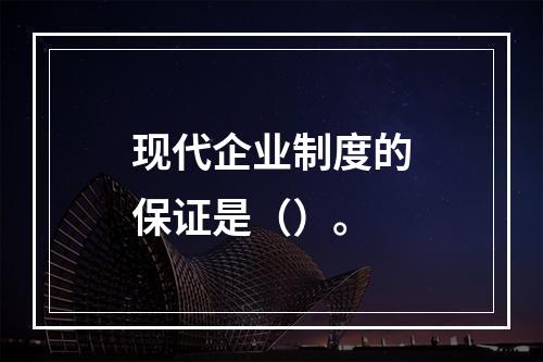 现代企业制度的保证是（）。