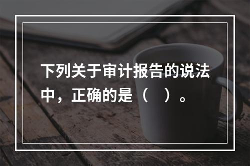 下列关于审计报告的说法中，正确的是（　）。