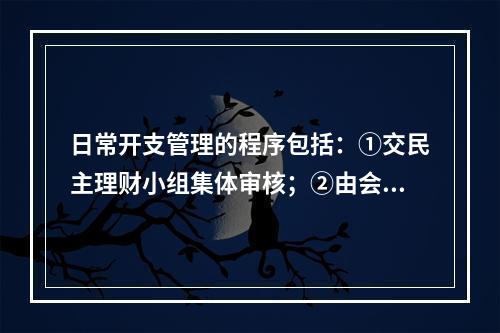 日常开支管理的程序包括：①交民主理财小组集体审核；②由会计人