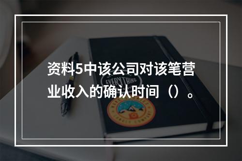 资料5中该公司对该笔营业收入的确认时间（）。