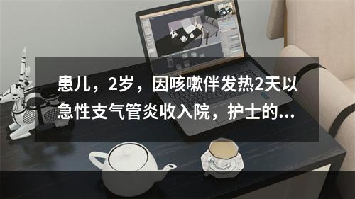 患儿，2岁，因咳嗽伴发热2天以急性支气管炎收入院，护士的健康