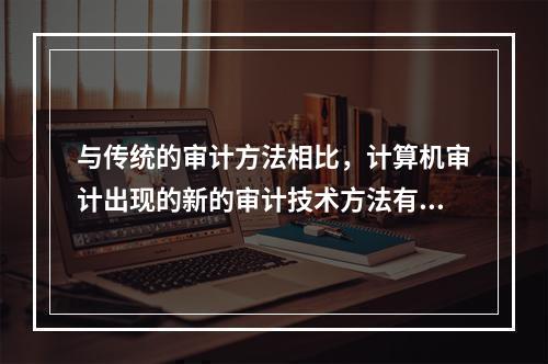 与传统的审计方法相比，计算机审计出现的新的审计技术方法有：