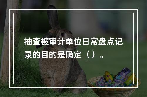 抽查被审计单位日常盘点记录的目的是确定（ ）。