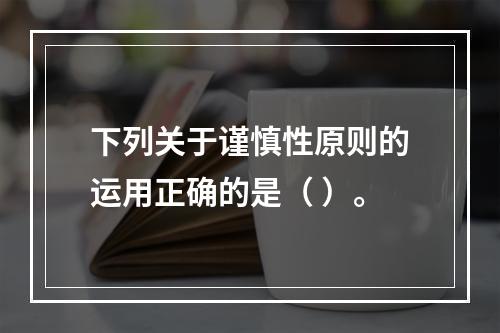 下列关于谨慎性原则的运用正确的是（ ）。