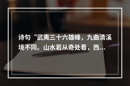 诗句“武夷三十六雄峰，九曲清溪境不同。山水若从奇处看，西湖终