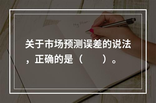 关于市场预测误差的说法，正确的是（　　）。