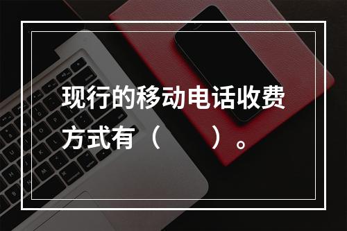 现行的移动电话收费方式有（　　）。