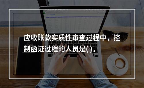 应收账款实质性审查过程中，控制函证过程的人员是( )。