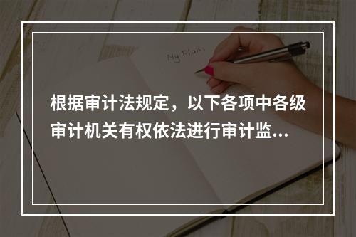 根据审计法规定，以下各项中各级审计机关有权依法进行审计监督的