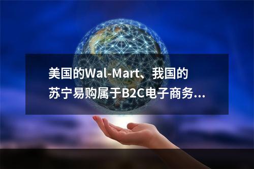 美国的Wal-Mart、我国的苏宁易购属于B2C电子商务企