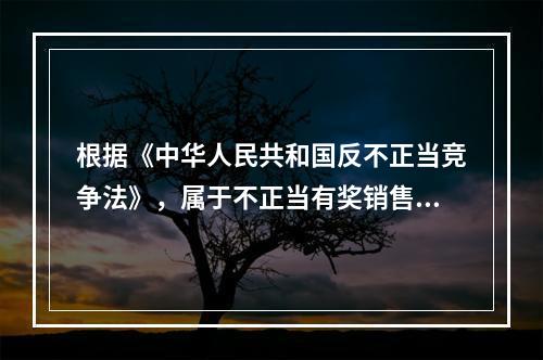 根据《中华人民共和国反不正当竞争法》，属于不正当有奖销售行为