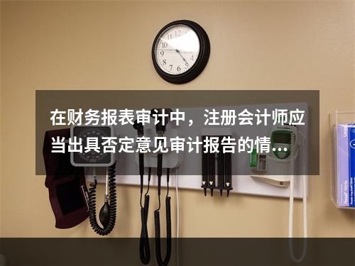 在财务报表审计中，注册会计师应当出具否定意见审计报告的情形是