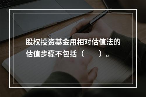 股权投资基金用相对估值法的估值步骤不包括（　　）。