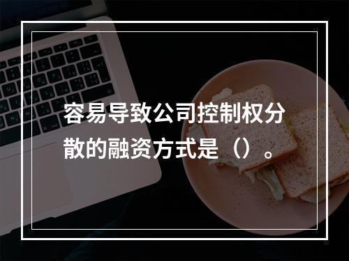 容易导致公司控制权分散的融资方式是（）。