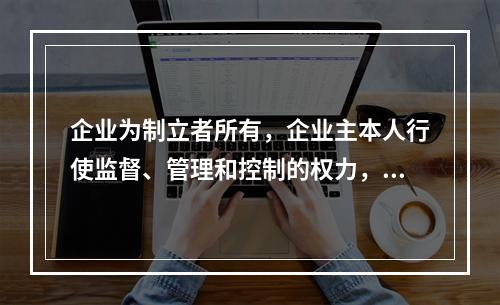 企业为制立者所有，企业主本人行使监督、管理和控制的权力，企业