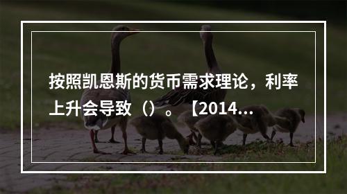 按照凯恩斯的货币需求理论，利率上升会导致（）。【2014年真