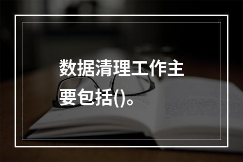 数据清理工作主要包括()。