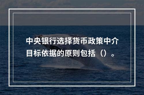 中央银行选择货币政策中介目标依据的原则包括（）。