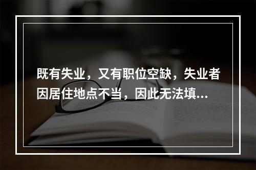 既有失业，又有职位空缺，失业者因居住地点不当，因此无法填补现