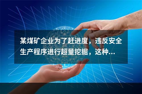 某煤矿企业为了赶进度，违反安全生产程序进行超量挖掘，这种行为