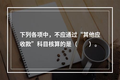 下列各项中，不应通过“其他应收款”科目核算的是（　　）。