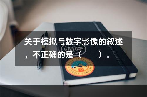 关于模拟与数字影像的叙述，不正确的是（　　）。