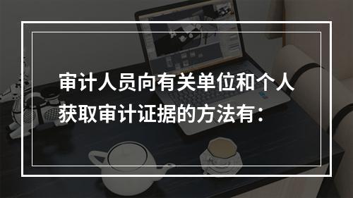 审计人员向有关单位和个人获取审计证据的方法有：