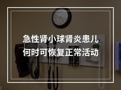 急性肾小球肾炎患儿何时可恢复正常活动