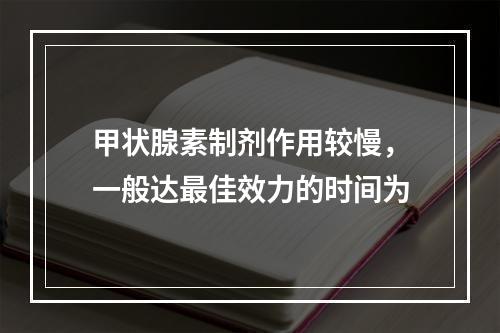 甲状腺素制剂作用较慢，一般达最佳效力的时间为