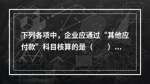 下列各项中，企业应通过“其他应付款”科目核算的是（　　）。