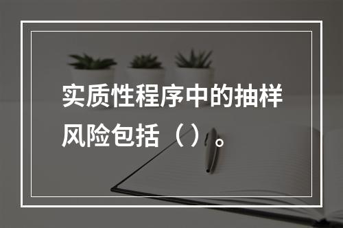 实质性程序中的抽样风险包括（ ）。