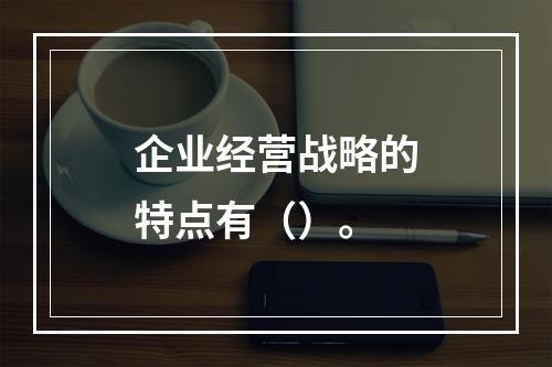 企业经营战略的特点有（）。