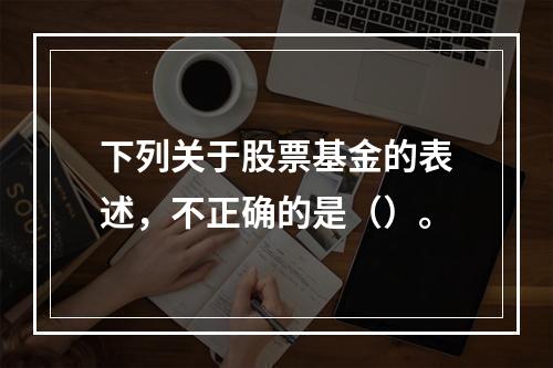 下列关于股票基金的表述，不正确的是（）。