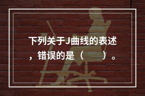 下列关于J曲线的表述，错误的是（　　）。