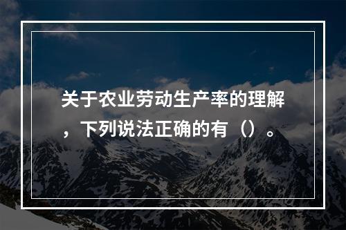 关于农业劳动生产率的理解，下列说法正确的有（）。